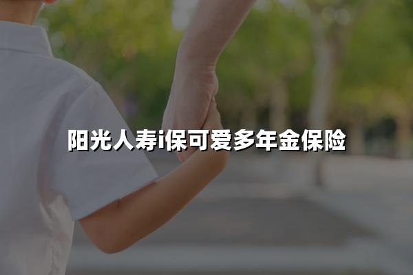 阳光人寿i保可爱多年金保险值得买吗？孩子大学毕业能领多少钱？