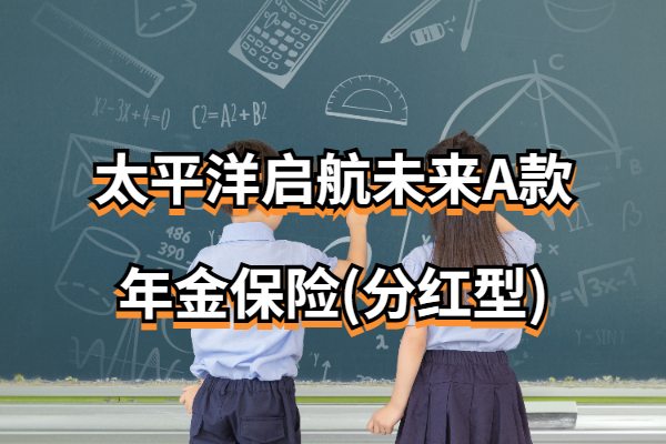 太平洋启航未来A款年金保险(分红型)怎么样？孩子能领多少钱？
