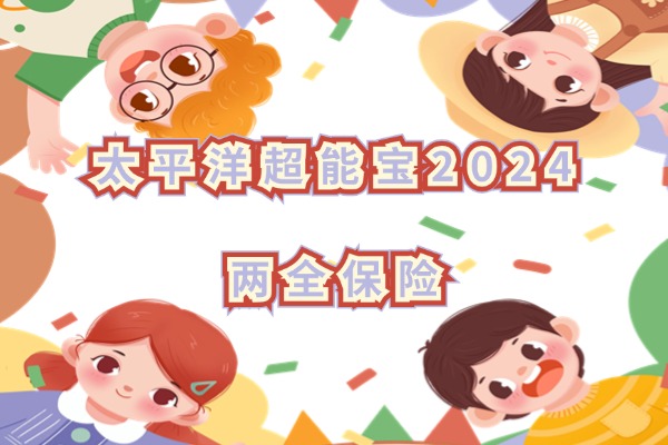 太平洋超能宝2024两全保险怎么样？给孩子买30万保额要多少钱一年？