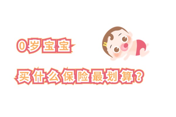 0岁宝宝买什么保险最划算2024？0岁宝宝买保险需要准备什么资料？