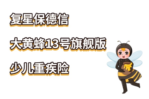 先天病可保！复星保德信大黄蜂13号旗舰版重疾险怎么样？多少钱？