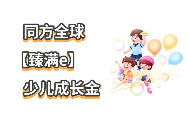 同方全球【臻满e】少儿成长金值得买吗？收益怎么样？能领多少钱？