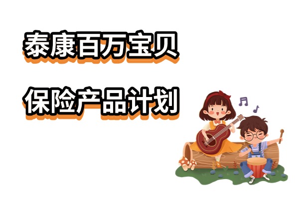 泰康百万宝贝保险产品计划怎么样？多少钱？有两全+重疾四大保障！