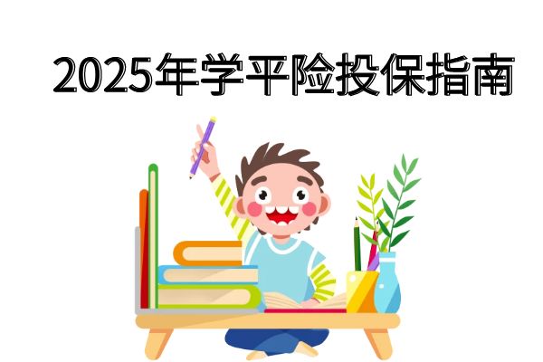 2025年学平险起止时间，2025年学平险投保指南+学平险产品推荐