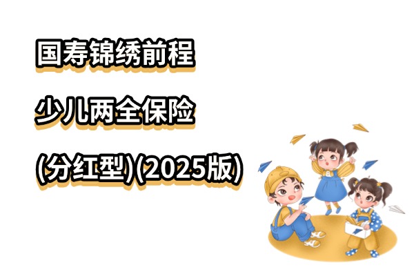 国寿锦绣前程少儿两全保险(分红型)(2025版)怎么样？能给孩子攒多少钱