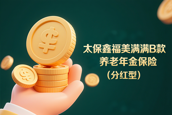太保鑫福美满B款养老年金保险（分红型）好不好？多少钱？案例介绍