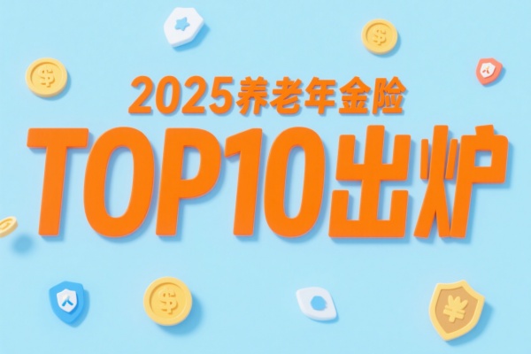 2025养老年金险TOP10出炉！第一名保证领取25年，IRR超3.5%！