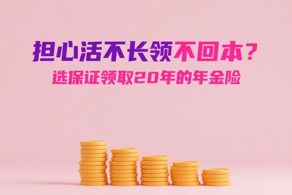 担心活不长领不回本？选保证领取20年的年金险，稳赚不赔！