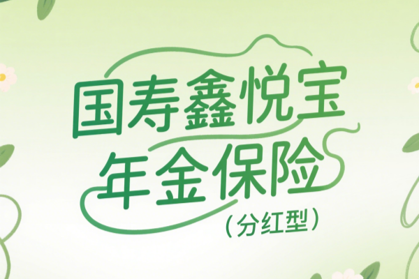 国寿鑫悦宝年金保险（分红型）测评，产品介绍+优势解析+案例