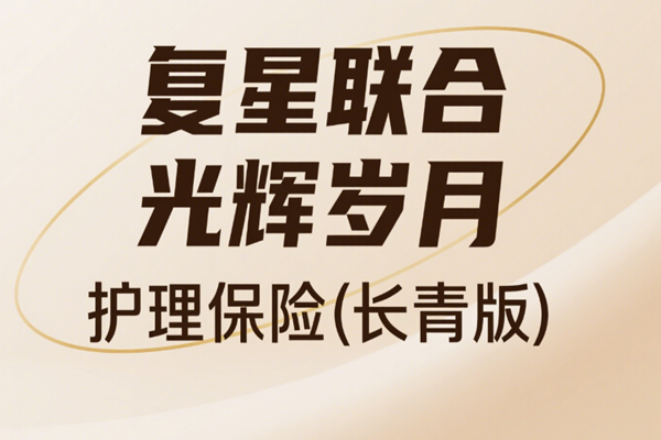 复星联合光辉岁月护理保险(长青版)介绍+现金价值收益一览表+保障