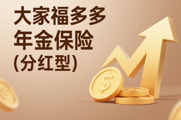 大家福多多年金保险(分红型)收益，10万3年交最新养老钱现金收益