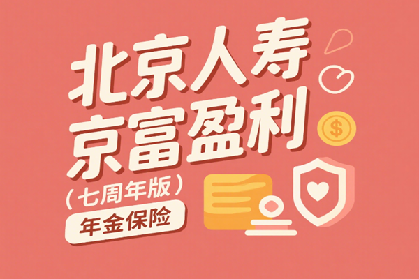 北京人寿京富盈利(七周年版)年金保险(2025年最新养老现金价值收益)