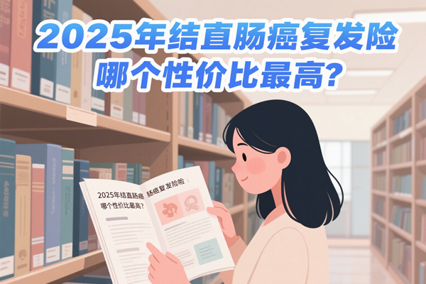 2025年结直肠癌复发险哪个性价比最高？2025年结直肠癌复发险哪个最好