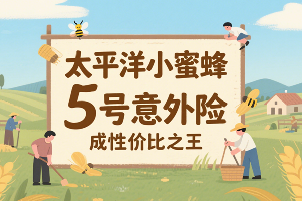 356元保150万！太平洋小蜜蜂5号意外险成性价比之王+案例介绍