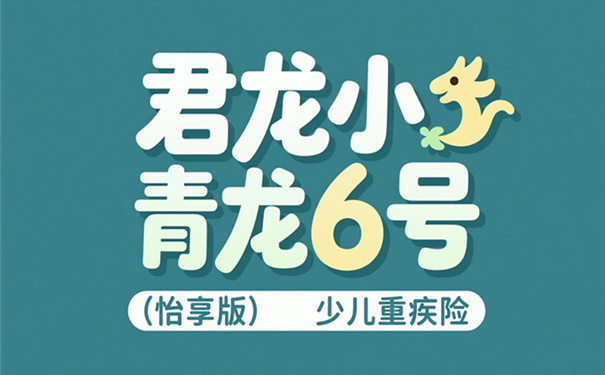 君龙小青龙6号(怡享版)30年期少儿重疾险怎么样?条款+特色