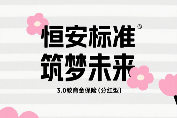专为孩子教育设计！恒安标准筑梦未来3.0教育金保险(分红型)测评
