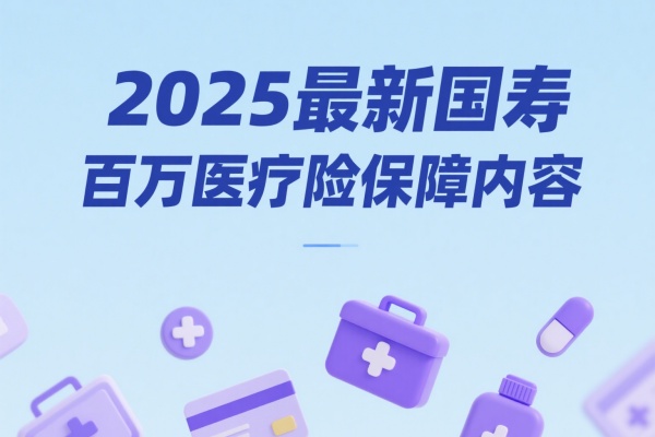 中国人寿百万医疗险报销范围，2025最新国寿百万医疗险保障内容