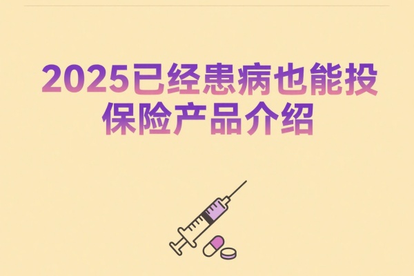 2025带病可以投什么保险，2025已经患病也能投的保险产品介绍！