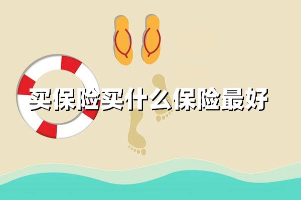 买保险买什么保险最好（保险选购全攻略）