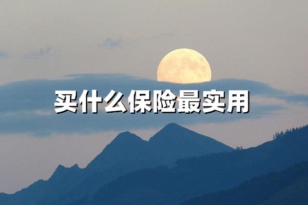 买什么保险最实用（必买险种推荐指南）