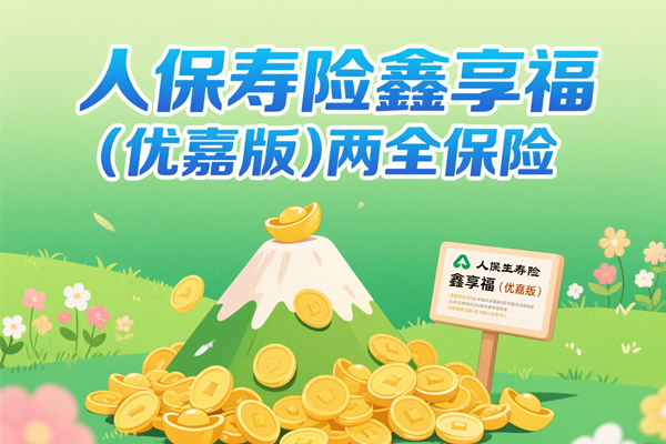 人保寿险鑫享福（优嘉版）两全保险怎么样？满期返多少钱？条款+亮点