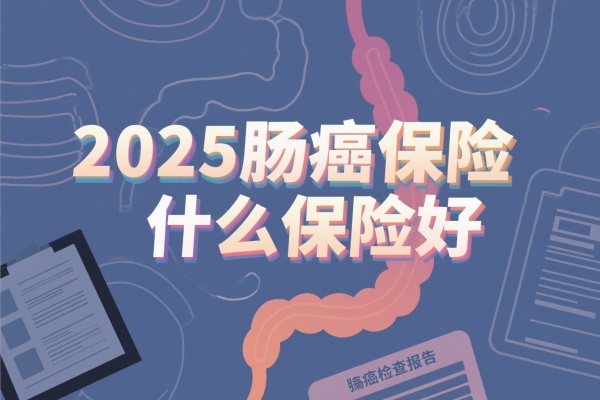 肠癌保险什么保险好，2025肠癌保险多少钱一年？