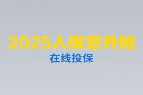 2025人保意外险在线投保，2025人保意外险赔偿标准+产品！