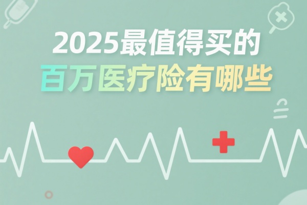 2025最值得买的百万医疗险有哪些，2025最值得买的百万医疗险是什么？