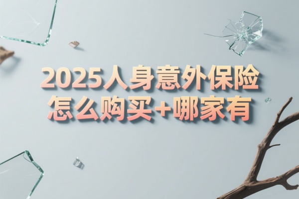 人身意外保险怎么购买+哪家有，2025人身意外保险多少钱？