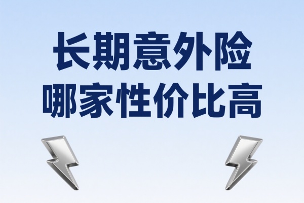长期意外险哪家性价比高，2025长期意外险产品推荐！