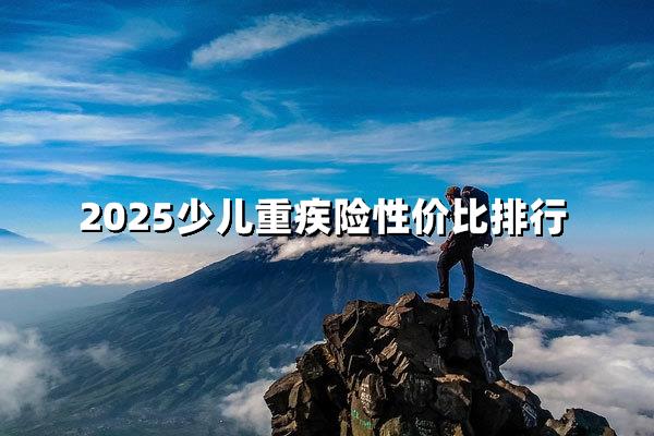 2025少儿重疾险性价比排行！少儿买保险避开这3个天坑