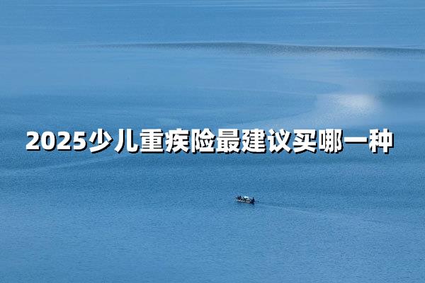 2025新爸妈必看！少儿重疾险避坑指南来了