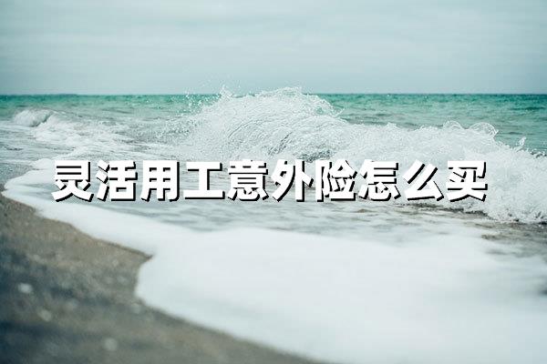 灵活用工意外险购买全攻略，省心又省钱