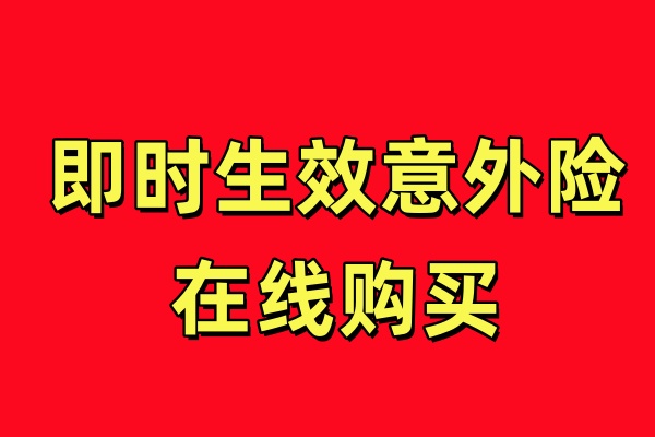 立即生效的意外险有哪些？在哪买？即时生效意外险在线购买