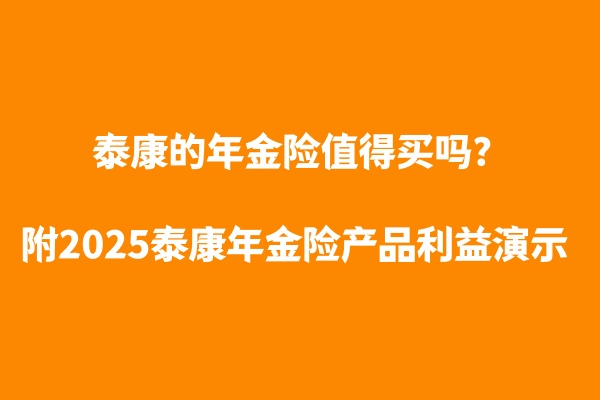 泰康的年金险值得买吗安全吗？附2025泰康年金险产品利益演示