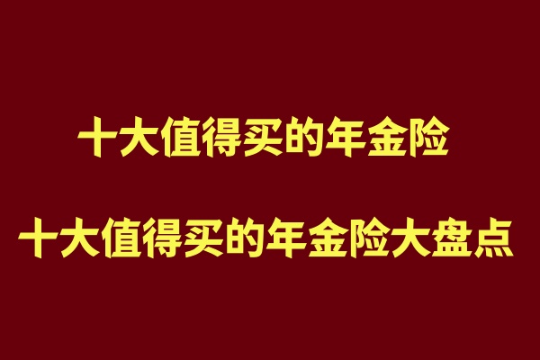 十大值得买的年金险有哪些？十大值得买的年金险大盘点