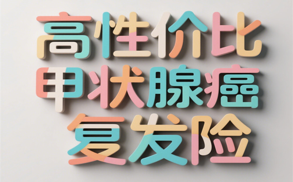 对于甲癌患者来说，哪款甲状腺癌复发险的性价比是最好的呢?
