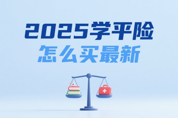 2025学平险怎么买最新，2025学平险哪个好