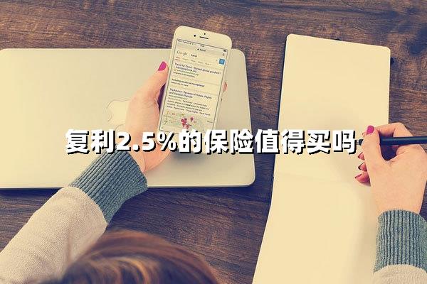 2.5%复利的保险真香？当前值得上车吗？