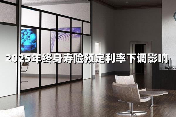 2025年终身寿险预定利率下调，如何影响你的钱袋子？