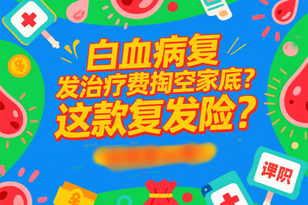 白血病复发治疗费掏空家底？这款复发险“住院就赔”，看完果断入手