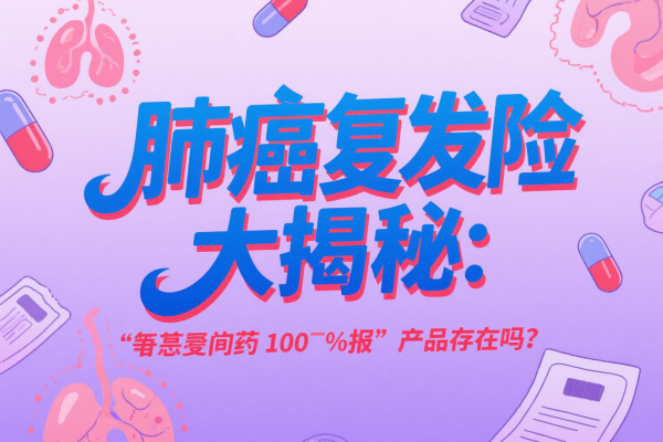 肺癌复发险大揭秘:“靶向药100%报” 产品存在吗?实测3款后发现…