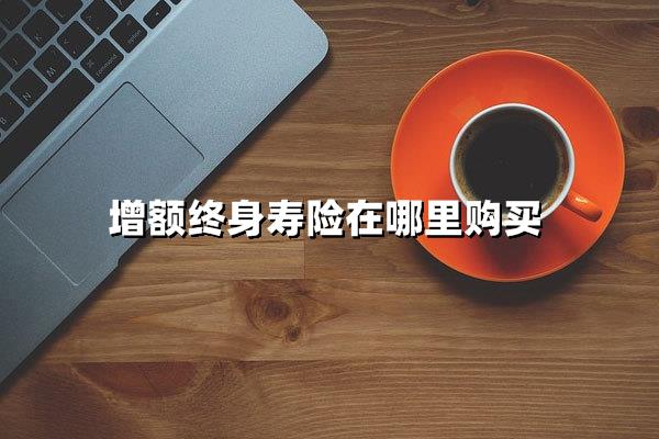 增额终身寿险购买渠道全解析（附防坑指南）