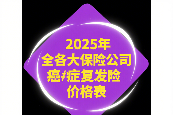 癌症复发险一年交多少钱？2025年各大保险公司癌症复发险价格表