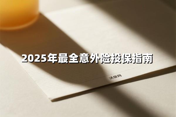 2025最全意外险投保指南！买前必看避坑手册