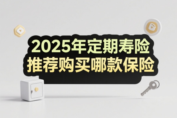 定期寿险推荐购买哪款保险2025年，定期寿险一般一年多少钱
