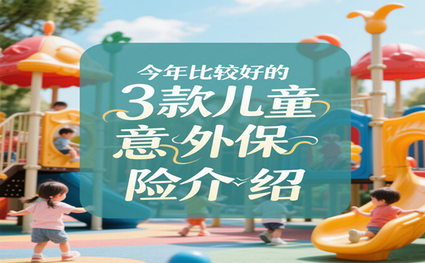 2025年新款儿童意外保险怎么买?多少钱?报销范围和标准