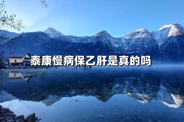 泰康慢病保乙肝是真的吗？(含具体保障范围与真实案例)