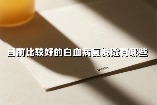 白血病复发险2025最新推荐！复发高发人群投保前必看方案