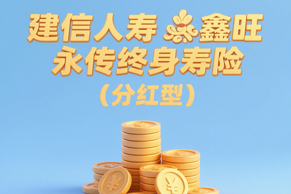 建信人寿鑫旺永传终身寿险（分红型）怎么样？现金价值+条款+优势